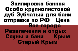 Экипировка банная Особо крупнолистовой дуб Зубчатый для бани отправка по РФ › Цена ­ 100 - Все города Развлечения и отдых » Сауны и бани   . Крым,Старый Крым